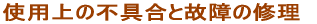 使用上の不具合と故障の修理